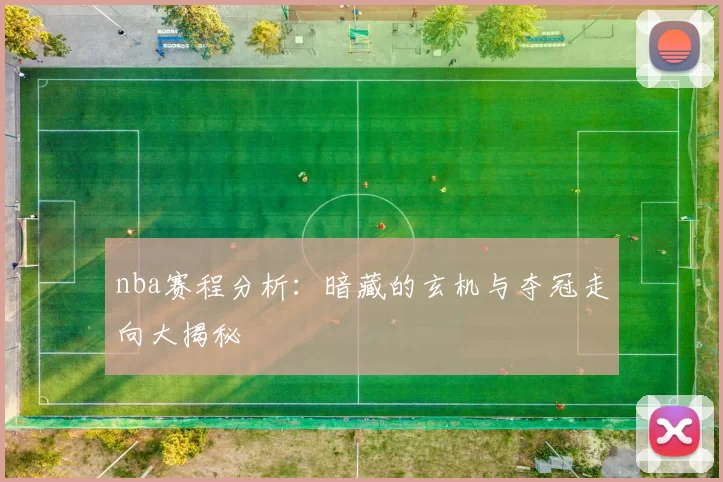 nba赛程分析：暗藏的玄机与夺冠走向大揭秘