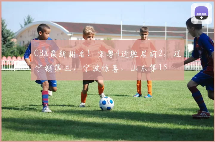 CBA最新排名！京粤4连胜居前2，辽宁锁第三，宁波惊喜，山东第15