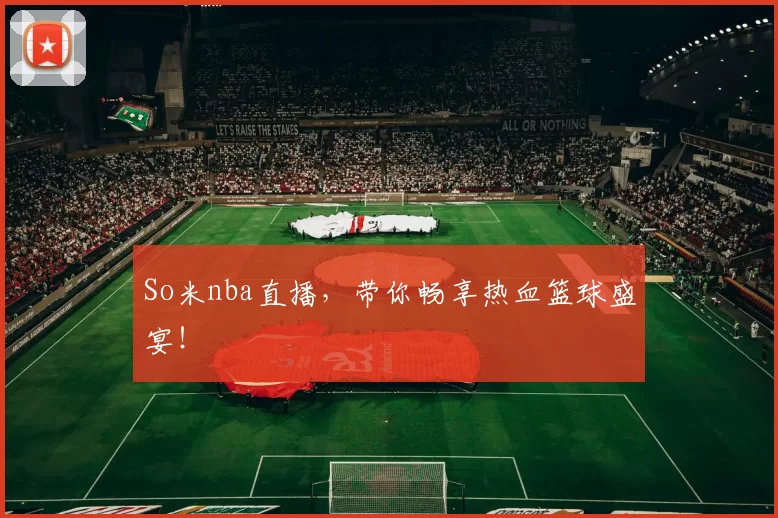 So米nba直播，带你畅享热血篮球盛宴！