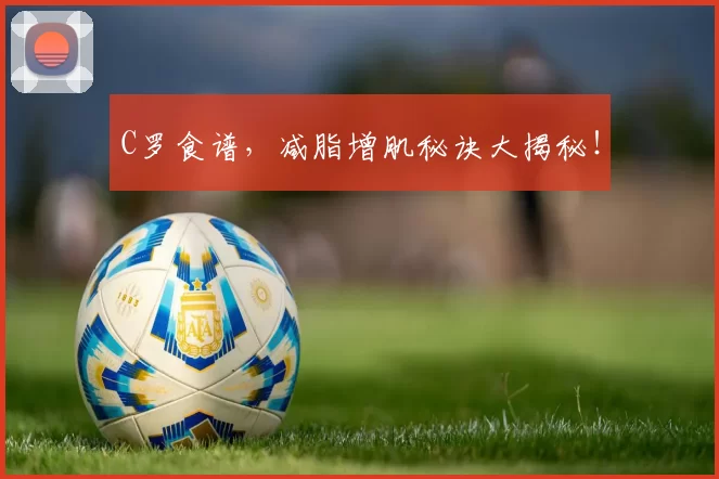 C罗食谱，减脂增肌秘诀大揭秘！