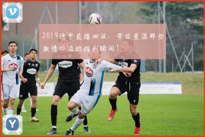 2019德甲直播回放，带你重温那些激情四溢的精彩瞬间！