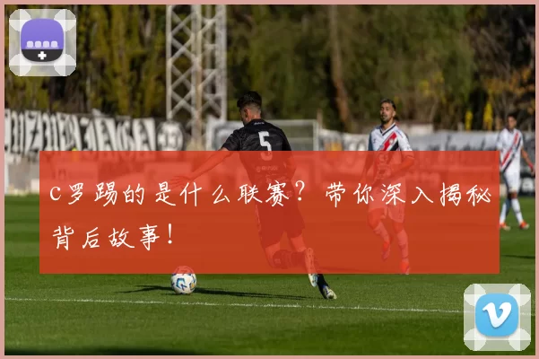 c罗踢的是什么联赛?带你深入揭秘背后故事!