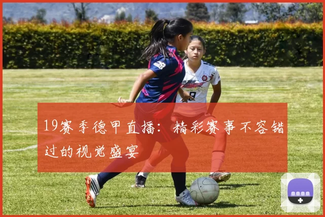 19赛季德甲直播：精彩赛事不容错过的视觉盛宴