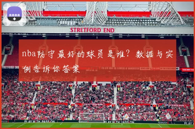 nba防守最好的球员是谁?数据与实例告诉你答案