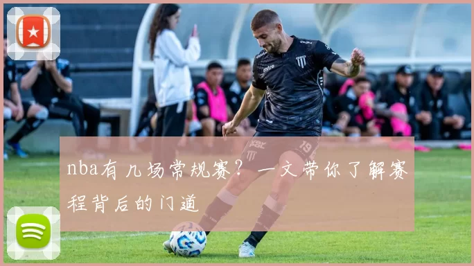 nba有几场常规赛?一文带你了解赛程背后的门道