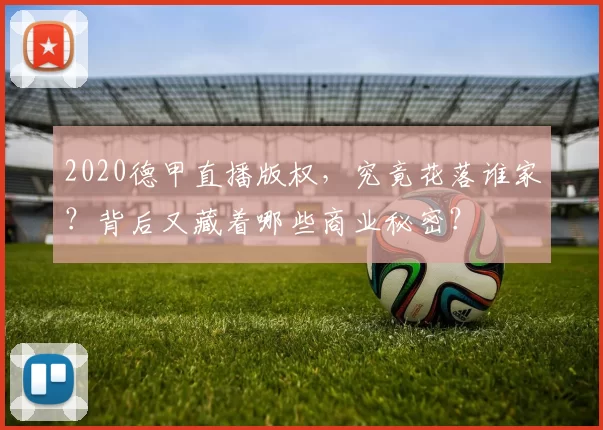 2020德甲直播版权，究竟花落谁家？背后又藏着哪些商业秘密？