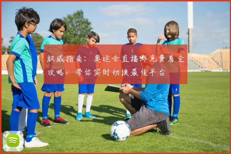 权威指南：奥运会直播哪免费看全攻略，带你实时切换最佳平台