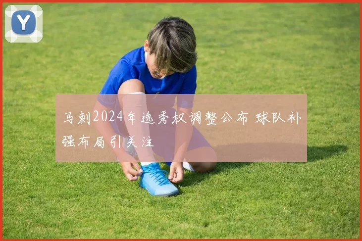 马刺2024年选秀权调整公布 球队补强布局引关注