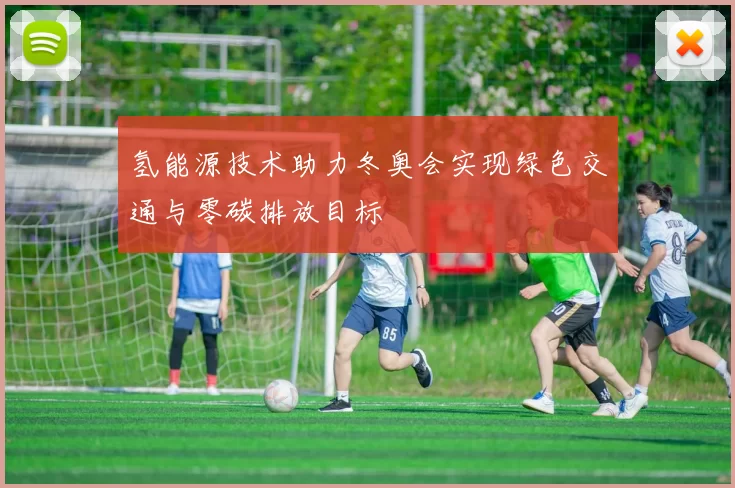 氢能源技术助力冬奥会实现绿色交通与零碳排放目标