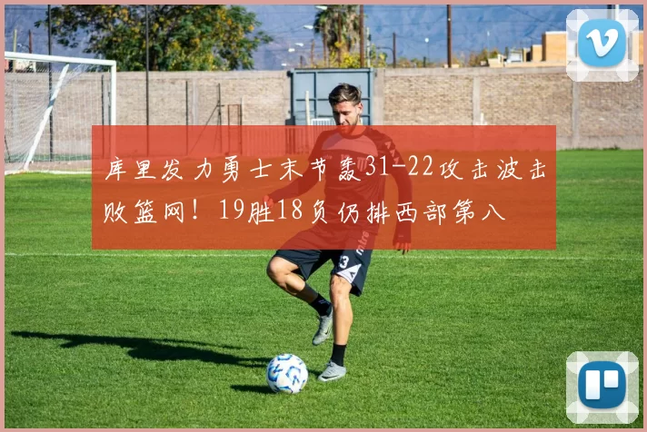 库里发力勇士末节轰31-22攻击波击败篮网!19胜18负仍排西部第八