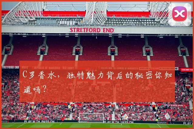 C罗香水,独特魅力背后的秘密你知道吗?