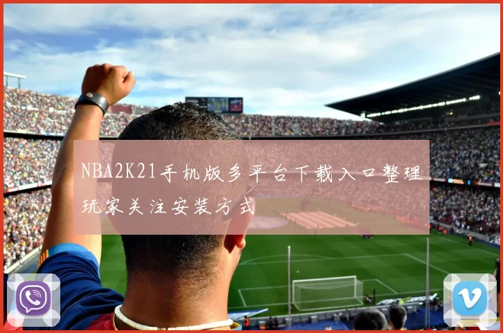 NBA2K21手机版多平台下载入口整理玩家关注安装方式