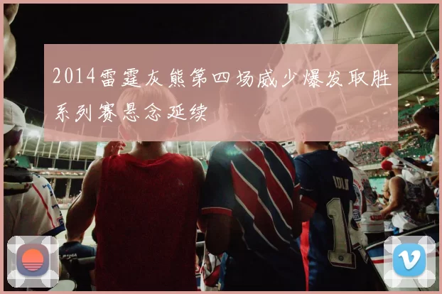 2014雷霆灰熊第四场威少爆发取胜系列赛悬念延续