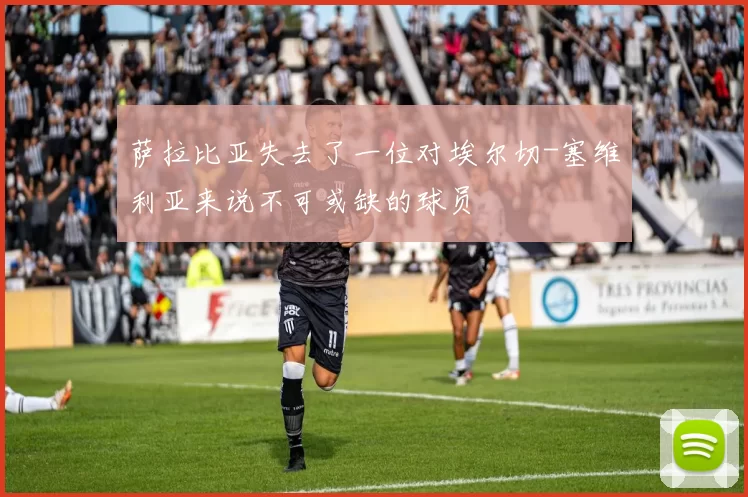 萨拉比亚失去了一位对埃尔切-塞维利亚来说不可或缺的球员