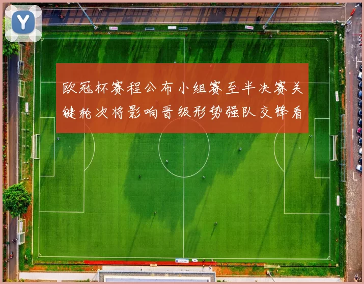 欧冠杯赛程公布小组赛至半决赛关键轮次将影响晋级形势强队交锋看点增多