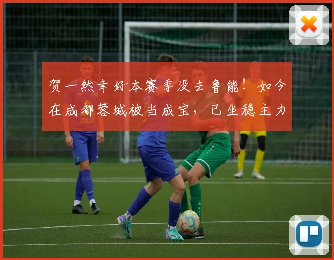 贺一然幸好本赛季没去鲁能！如今在成都蓉城被当成宝，已坐稳主力