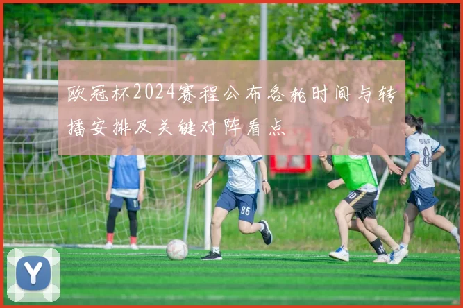 欧冠杯2024赛程公布各轮时间与转播安排及关键对阵看点