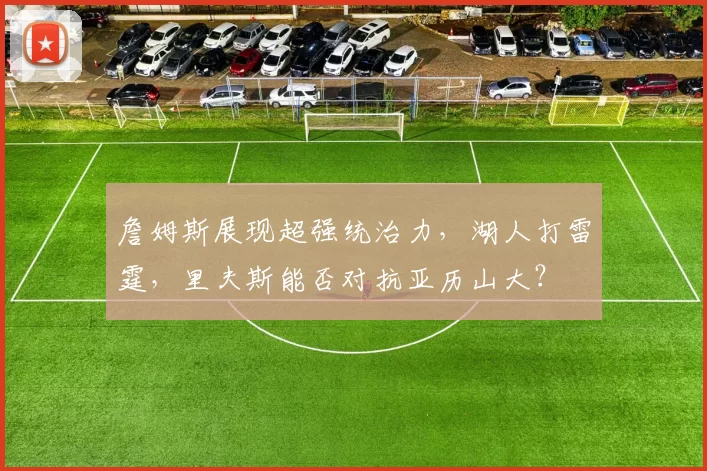 詹姆斯展现超强统治力，湖人打雷霆，里夫斯能否对抗亚历山大？