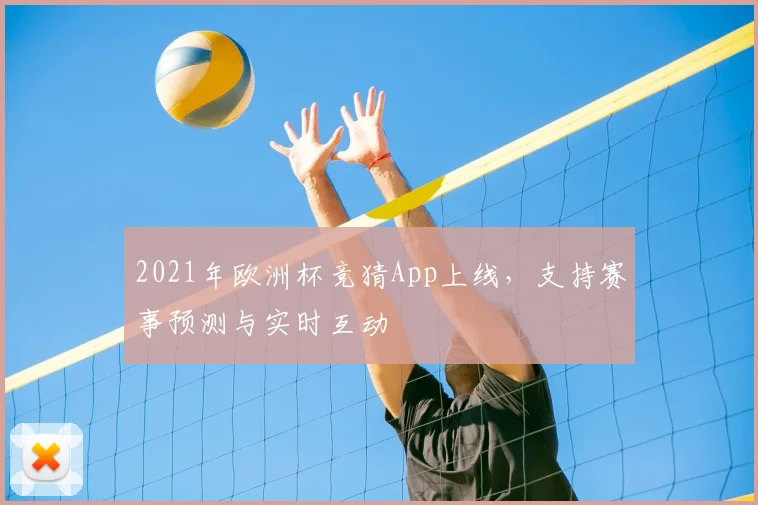 2021年欧洲杯竞猜App上线,支持赛事预测与实时互动