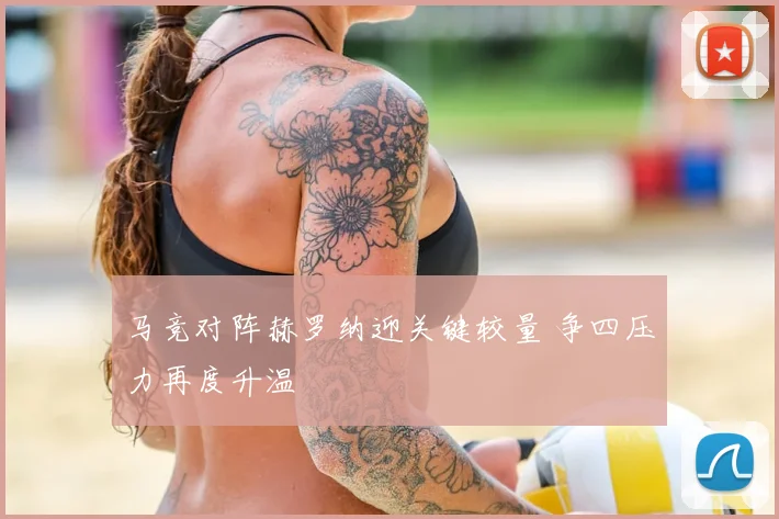 马竞对阵赫罗纳迎关键较量 争四压力再度升温