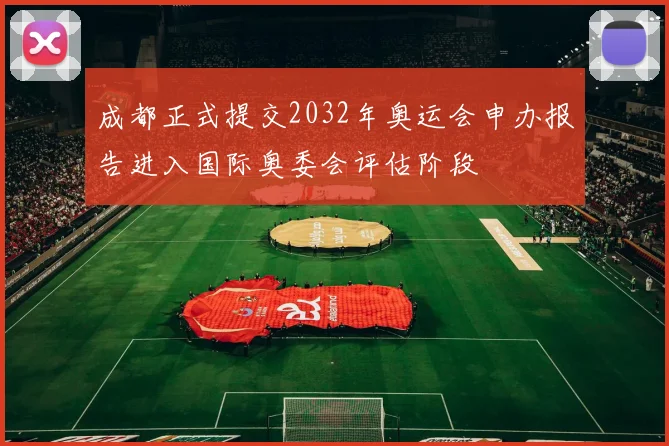 成都正式提交2032年奥运会申办报告进入国际奥委会评估阶段