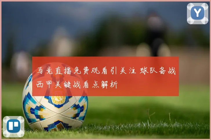 马竞直播免费观看引关注 球队备战西甲关键战看点解析
