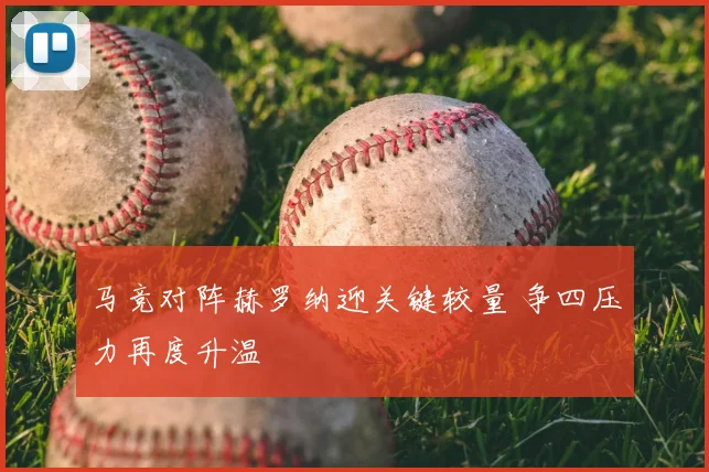 马竞对阵赫罗纳迎关键较量 争四压力再度升温
