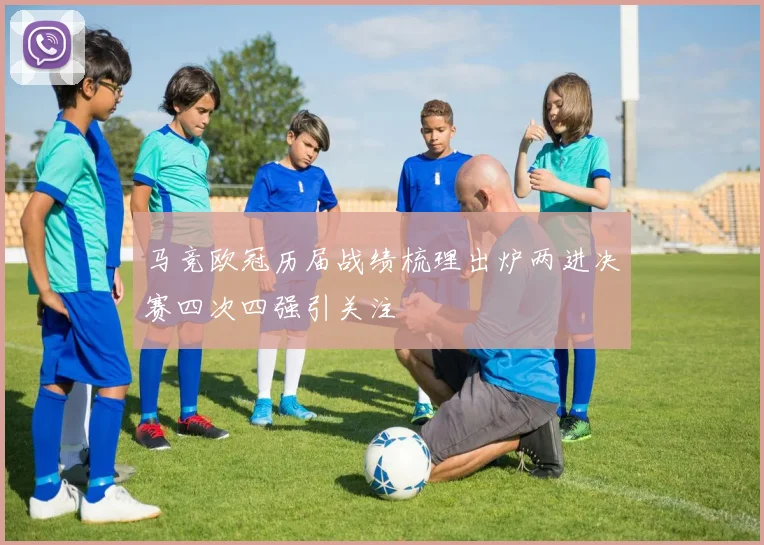 马竞欧冠历届战绩梳理出炉两进决赛四次四强引关注