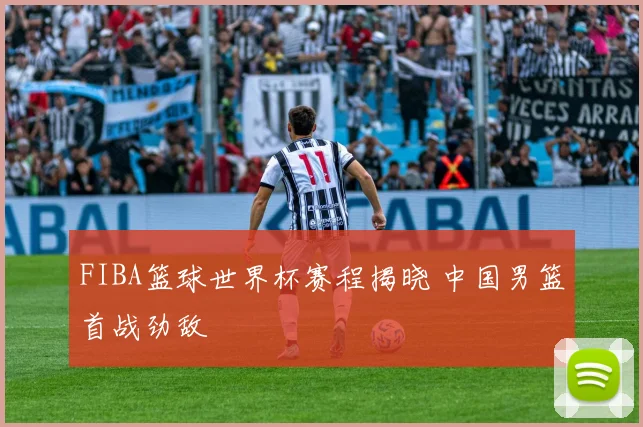 FIBA篮球世界杯赛程揭晓 中国男篮首战劲敌