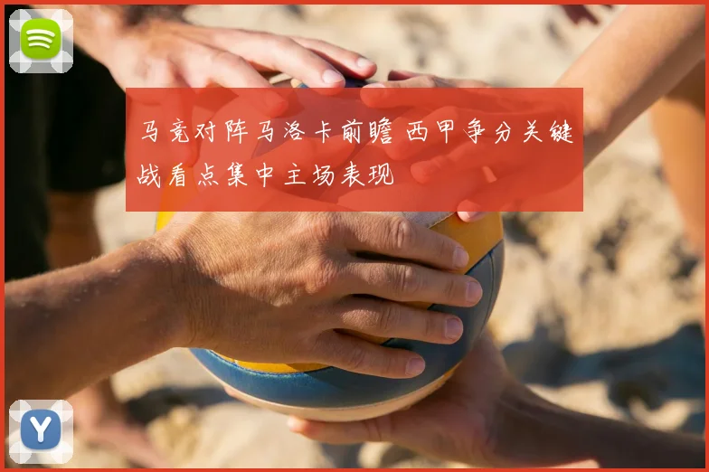 马竞对阵马洛卡前瞻 西甲争分关键战看点集中主场表现